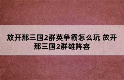 放开那三国2群英争霸怎么玩 放开那三国2群雄阵容